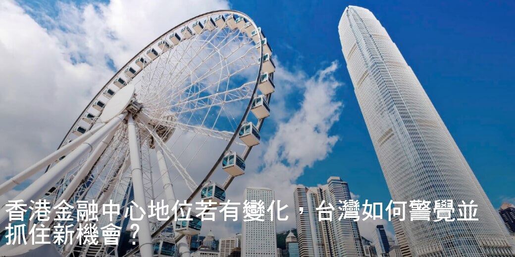 香港金融中心地位若有變化，台灣如何警覺並抓住新機會